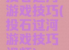 投石过河游戏技巧(投石过河游戏技巧视频)