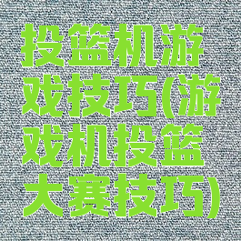 投篮机游戏技巧(游戏机投篮大赛技巧)