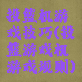 投篮机游戏技巧(投篮游戏机游戏规则)