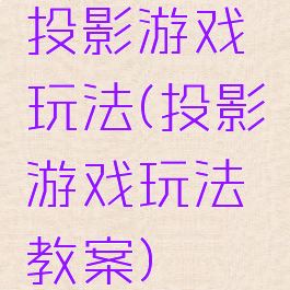 投影游戏玩法(投影游戏玩法教案)