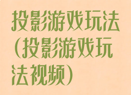 投影游戏玩法(投影游戏玩法视频)