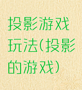 投影游戏玩法(投影的游戏)