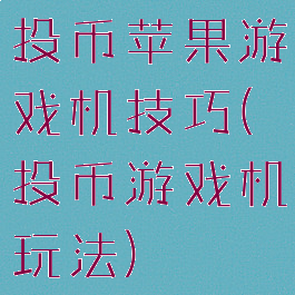 投币苹果游戏机技巧(投币游戏机玩法)