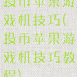 投币苹果游戏机技巧(投币苹果游戏机技巧教程)