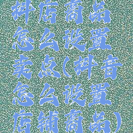 抖店商品怎么设置卖点(抖音怎么设置店铺商品)