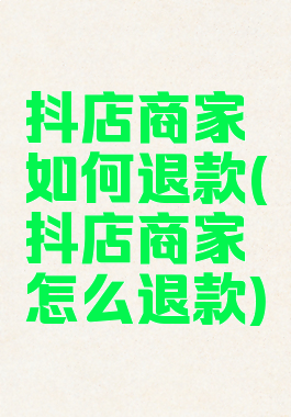 抖店商家如何退款(抖店商家怎么退款)