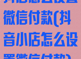 抖店怎么设置微信付款(抖音小店怎么设置微信付款)