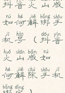 抖音火山版如何解绑手机号(抖音火山版如何解除手机绑定)