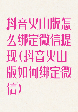 抖音火山版怎么绑定微信提现(抖音火山版如何绑定微信)