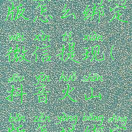 抖音火山版怎么绑定微信提现(抖音火山版怎样绑定微信)