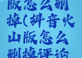 抖音火山版怎么删掉(抖音火山版怎么删掉评论点赞)