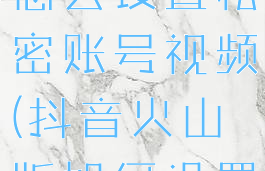 抖音火山版怎么设置私密账号视频(抖音火山版如何设置私密视频)