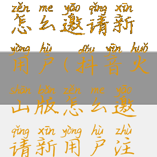 抖音火山版怎么邀请新用户(抖音火山版怎么邀请新用户注册)