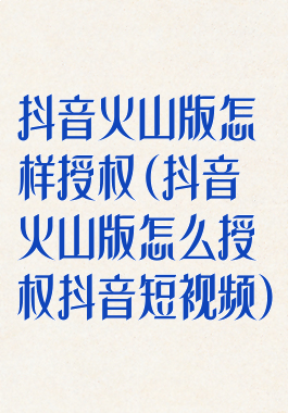 抖音火山版怎样授权(抖音火山版怎么授权抖音短视频)
