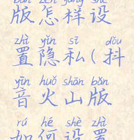 抖音火山版怎样设置隐私(抖音火山版如何设置隐私)