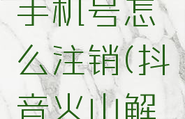 抖音火山怎么解绑手机号怎么注销(抖音火山解绑手机号怎么弄)