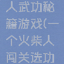 抖音火柴人武功秘籍游戏(一个火柴人闯关选功法的手游)