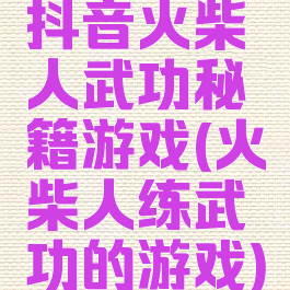 抖音火柴人武功秘籍游戏(火柴人练武功的游戏)