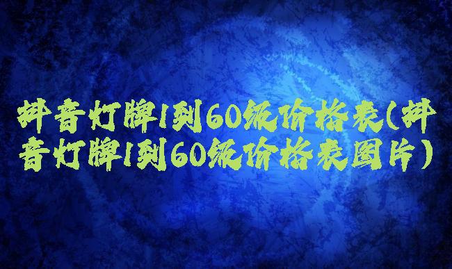 抖音灯牌1到60级价格表(抖音灯牌1到60级价格表图片)