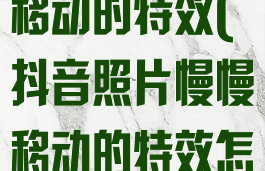 抖音照片慢慢移动的特效(抖音照片慢慢移动的特效怎么弄)