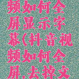 抖音短视频如何全屏显示字幕(抖音视频如何全屏,去掉文字遮挡)