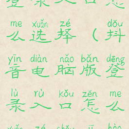 抖音电脑版登录入口怎么选择(抖音电脑版登录入口怎么选择手机号)