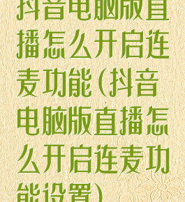 抖音电脑版直播怎么开启连麦功能(抖音电脑版直播怎么开启连麦功能设置)