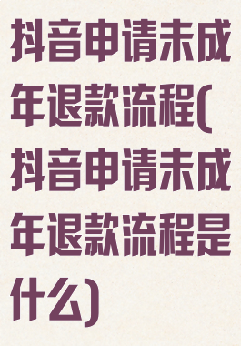 抖音申请未成年退款流程(抖音申请未成年退款流程是什么)