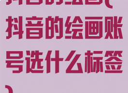 抖音的绘画(抖音的绘画账号选什么标签)