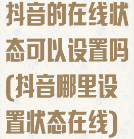 抖音的在线状态可以设置吗(抖音哪里设置状态在线)