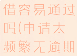 抖音的放心借容易通过吗(申请太频繁无逾期网贷秒拒)