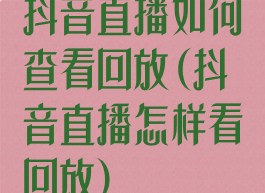 抖音直播如何查看回放(抖音直播怎样看回放)