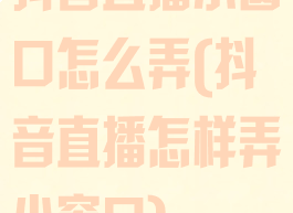 抖音直播小窗口怎么弄(抖音直播怎样弄小窗口)