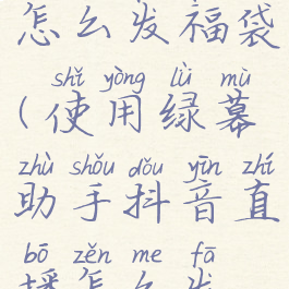 抖音直播怎么发福袋(使用绿幕助手抖音直播怎么发福袋)