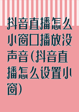 抖音直播怎么小窗口播放没声音(抖音直播怎么设置小窗)