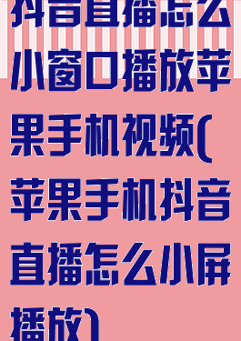 抖音直播怎么小窗口播放苹果手机视频(苹果手机抖音直播怎么小屏播放)