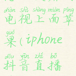 抖音直播怎么投屏到电视上面苹果(iphone抖音直播投屏到电视)