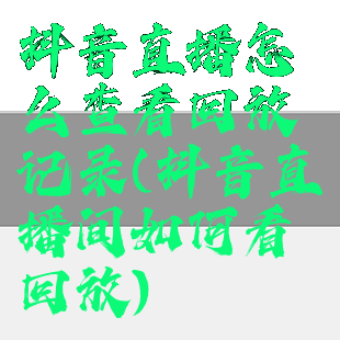 抖音直播怎么查看回放记录(抖音直播间如何看回放)
