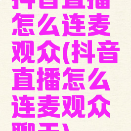 抖音直播怎么连麦观众(抖音直播怎么连麦观众聊天)