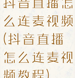 抖音直播怎么连麦视频(抖音直播怎么连麦视频教程)