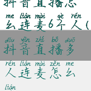 抖音直播怎么连麦6个人(抖音直播多人连麦怎么连)