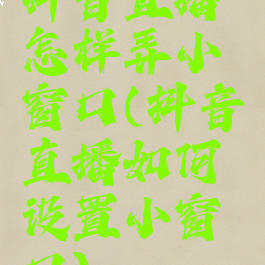 抖音直播怎样弄小窗口(抖音直播如何设置小窗口)