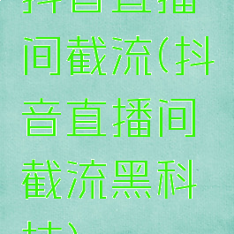 抖音直播间截流(抖音直播间截流黑科技)