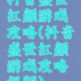 抖音盛世红颜游戏攻略(抖音盛世红颜游戏攻略视频)