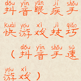 抖音眼疾手快游戏技巧(抖音手速游戏)