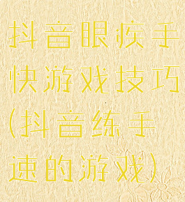 抖音眼疾手快游戏技巧(抖音练手速的游戏)