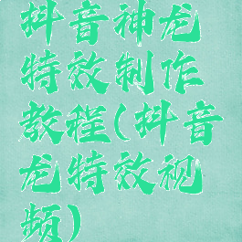抖音神龙特效制作教程(抖音龙特效视频)