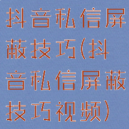 抖音私信屏蔽技巧(抖音私信屏蔽技巧视频)