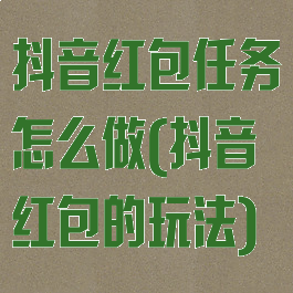 抖音红包任务怎么做(抖音红包的玩法)
