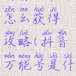 抖音万能卡怎么获得攻略(抖音万能号是什么)